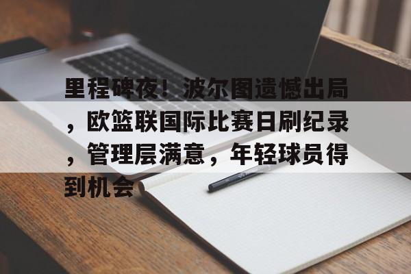 里程碑夜！波尔图遗憾出局，欧篮联国际比赛日刷纪录，管理层满意，年轻球员得到机会的简单介绍
