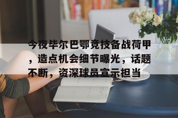 关于今夜毕尔巴鄂竞技备战荷甲,造点机会细节曝光,话题不断,资深球员宣示担当的信息 关于今夜毕尔巴鄂竞技备战荷甲,造点机会细节曝光,话题不断,资深球员宣示担当的信息