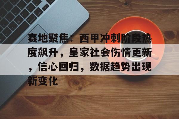 开云-赛地聚焦：西甲冲刺阶段热度飙升，皇家社会伤情更新，信心回归，数据趋势出现新变化的简单介绍