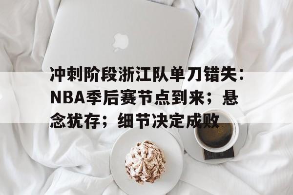 英雄联盟赔率-包含冲刺阶段浙江队单刀错失：NBA季后赛节点到来；悬念犹存；细节决定成败的词条